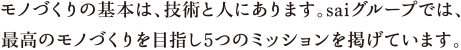 モノづくりの基本は、技術と人にあります。saiグループでは、最高のモノづくりを目指し5つのミッションを掲げています。